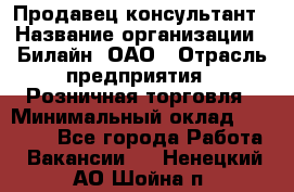 Продавец-консультант › Название организации ­ Билайн, ОАО › Отрасль предприятия ­ Розничная торговля › Минимальный оклад ­ 45 000 - Все города Работа » Вакансии   . Ненецкий АО,Шойна п.